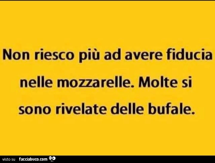 Non riesco più ad avere fiducia nelle mozzarelle. Molte si sono rivelate delle bufale