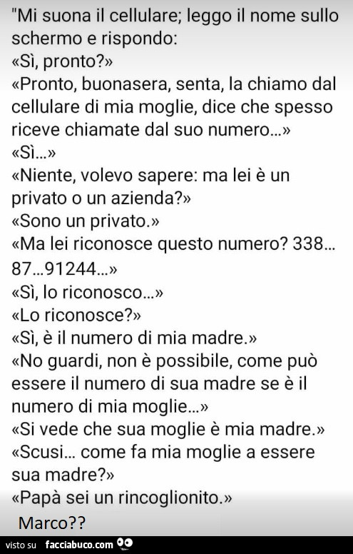 Mi suona il cellulare; leggo il nome sullo schermo e rispondo: sì, pronto? Pronto, buonasera, senta, la chiamo dal cellulare di mia moglie, dice che spesso riceve chiamate dal suo numero