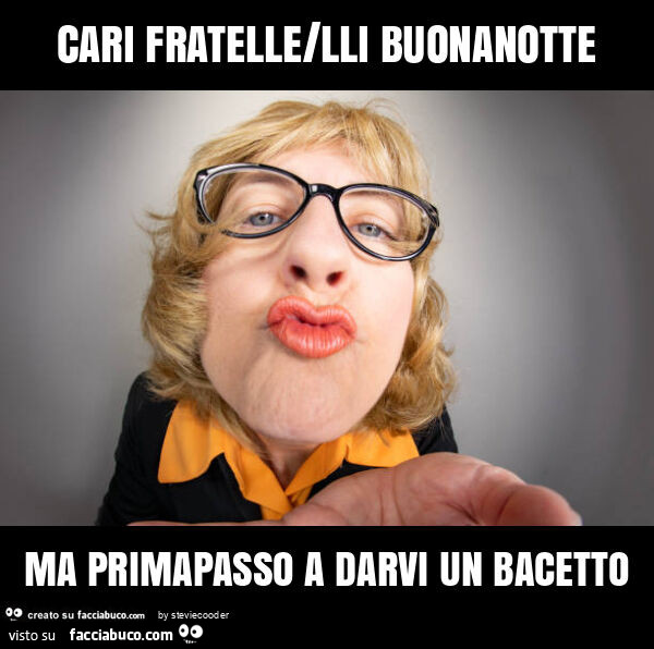 Cari fratelle/lli buonanotte ma primapasso a darvi un bacetto