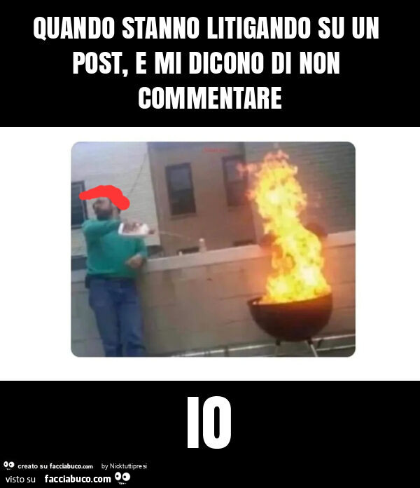Quando stanno litigando su un post, e mi dicono di non commentare io
