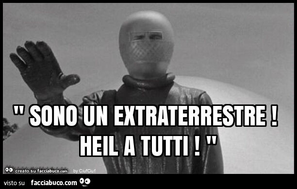 " sono un extraterrestre! Heil a tutti! "