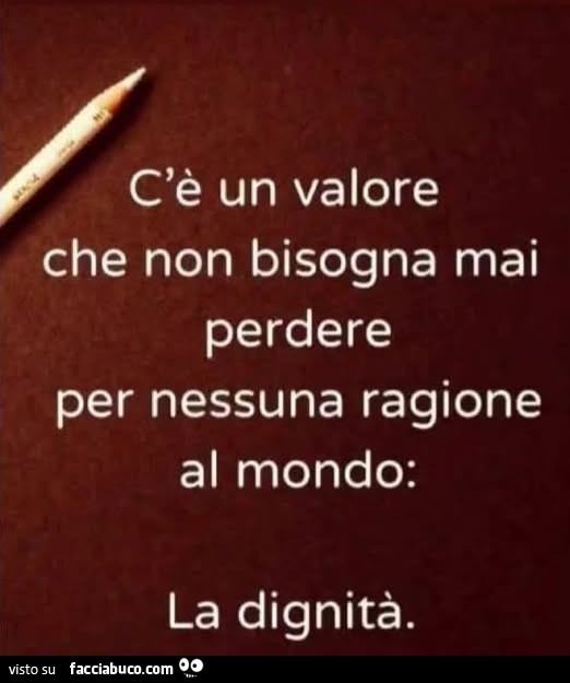 C'è un valore che non bisogna mai perdere per nessuna ragione al mondo: la dignità