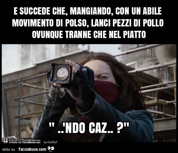 E succede che, mangiando, con un abile movimento di polso, lanci pezzi di pollo ovunque tranne che nel piatto