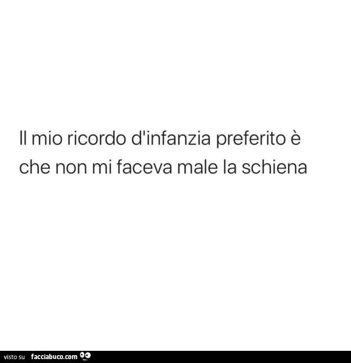 Il mio ricordo d'infanzia preferito è che non mi faceva male la schiena