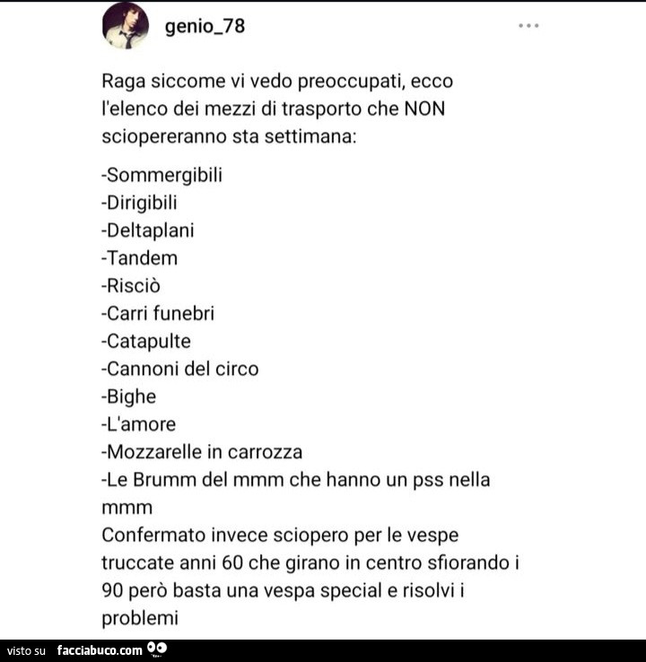 Raga siccome vi vedo preoccupati, ecco l'elenco dei mezzi di trasporto che non sciopereranno sta settimana: sommergibili dirigibili deltaplani tandem risciò carri funebri catapulte cannoni del circo