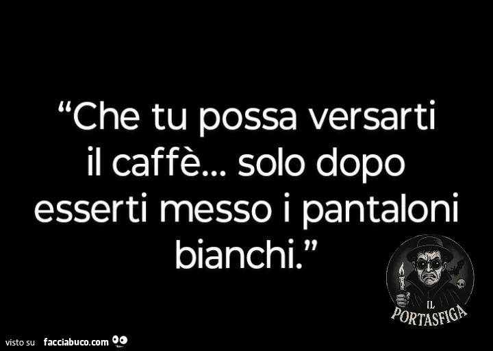 Che tu possa versarti il caffè&hellip; solo dopo esserti messo i pantaloni bianchi