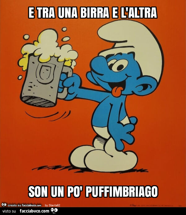 E tra una birra e l'altra son un po' puffimbriago