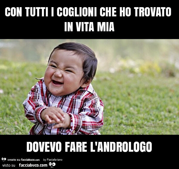 Con tutti i coglioni che ho trovato in vita mia dovevo fare l'andrologo