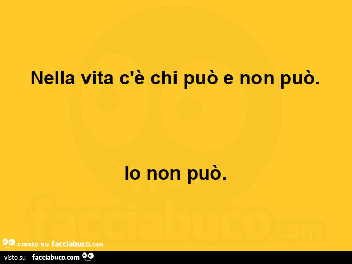 Nella vita c'è chi può e non può. Io non può