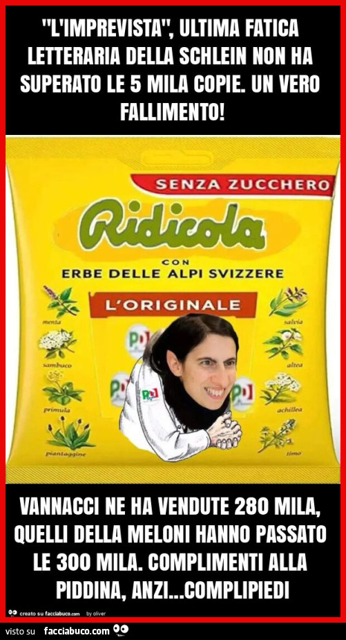 "l'imprevista", ultima fatica letteraria della schlein non ha superato le 5 mila copie. Un vero fallimento! Vannacci ne ha vendute 280 mila, quelli della meloni hanno passato le 300 mila. Complimenti alla piddina, anzi… complipiedi