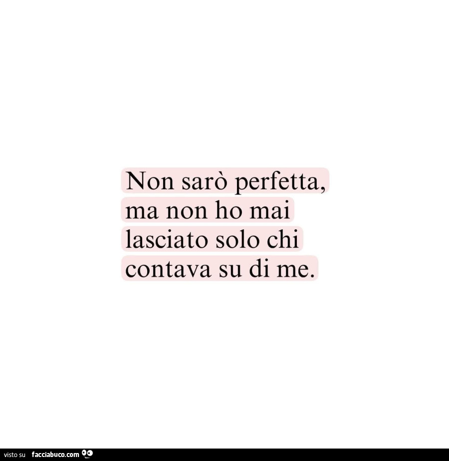 Non sarò perfetta, ma non ho mai lasciato solo chi contava su di me