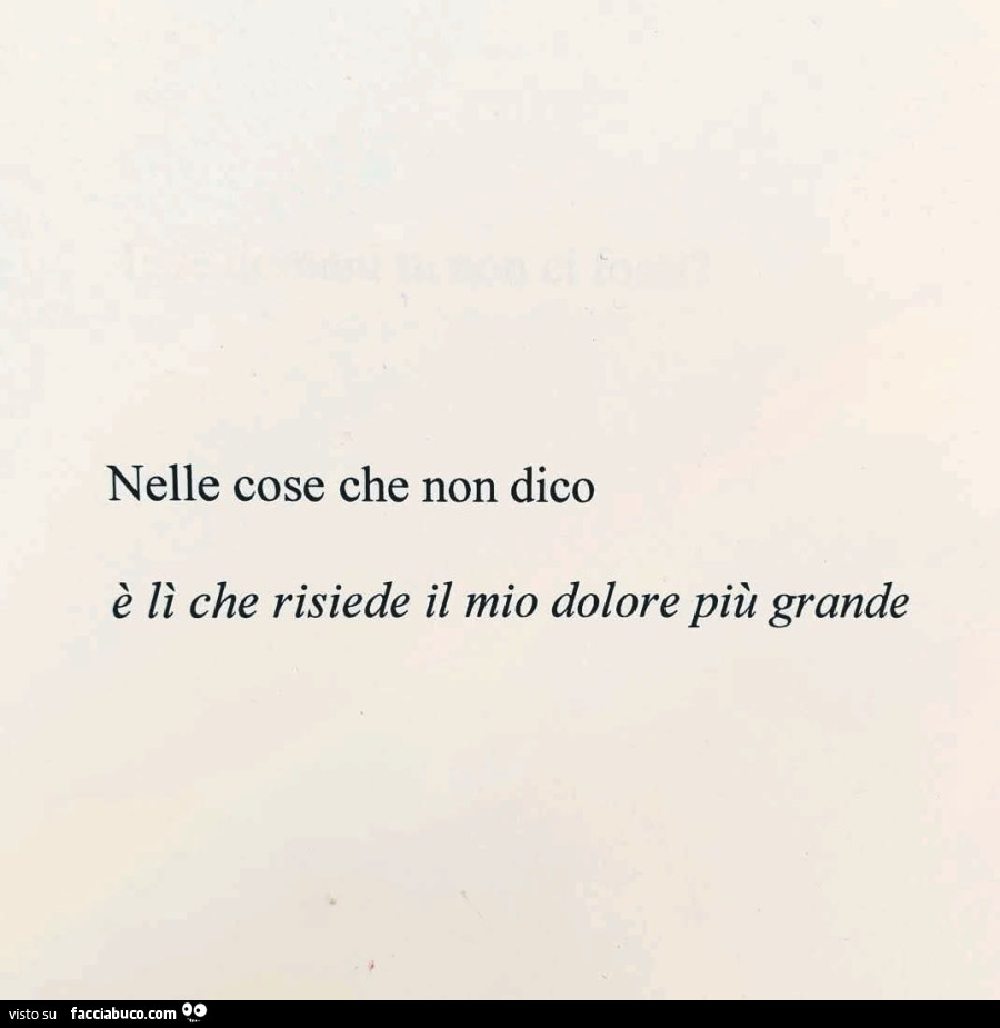 Nelle cose che non dico, è li che risiede il mio dolore più grande