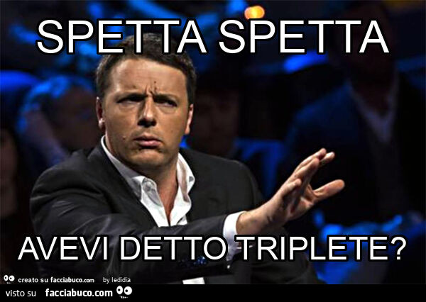 Spetta spetta avevi detto triplete?