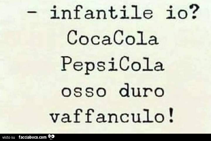 Infantile io? Cocacola pepsicola osso duro vaffanculo