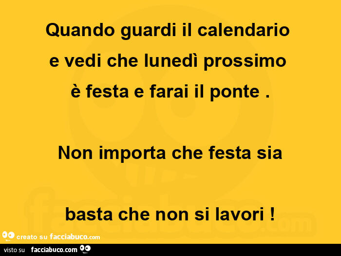 Quando guardi il calendario e vedi che lunedì prossimo è festa e farai il ponte. Non importa che festa sia basta che non si lavori