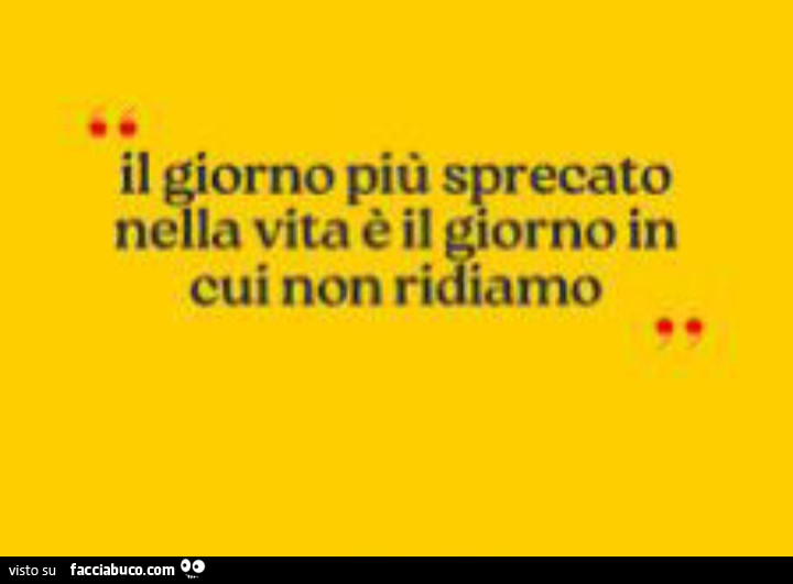 Il giorno più sprecato nella vita è il giorno in cui non ridiamo