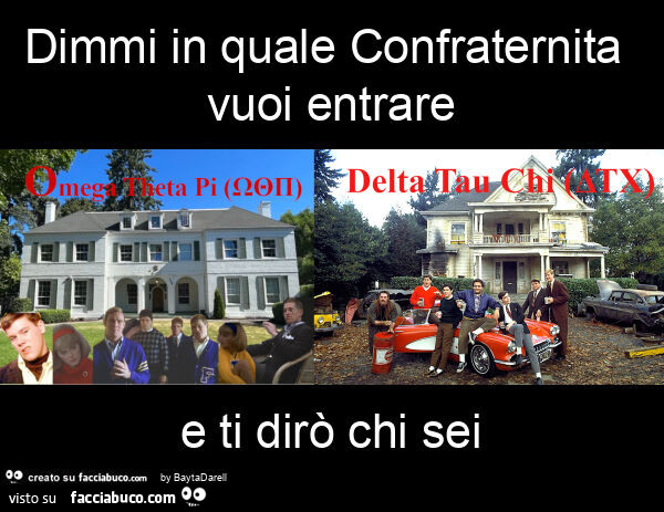 Omega Theta Pi (ΩΘΠ) Delta Tau Chi (ΔΤΧ). Dimmi in quale confraternita vuoi entrare e ti dirò chi sei