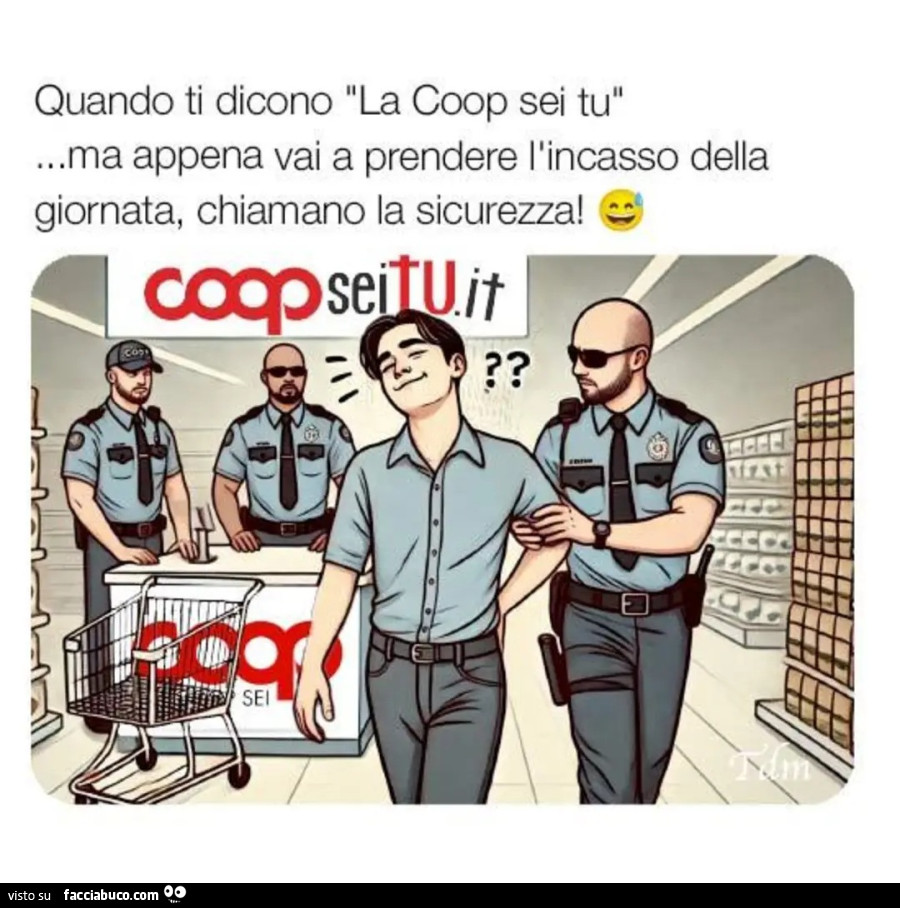 Quando ti dicono la coop sei tu ma appena vai a prendere l'incasso della giornata chiamano la sicurezza vignetta