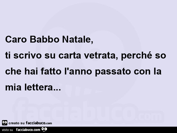 Caro babbo natale, ti scrivo su carta vetrata, perché so che hai fatto l'anno passato con la mia lettera