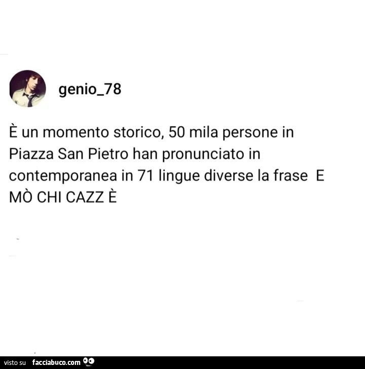 È un momento storico, 50 mila persone in piazza san pietro han pronunciato in contemporanea in 71 lingue diverse la frase e mò chi cazz è