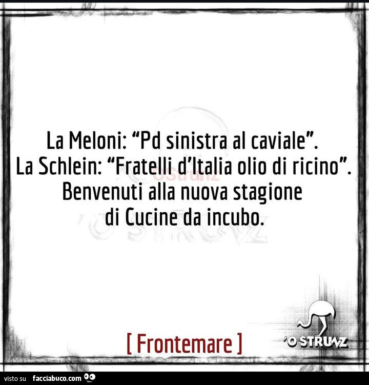 La Meloni: pd sinistra al caviale. La Schlein: fratelli d'italia olio di ricino. Benvenuti alla nuova stagione di cucine da incubo