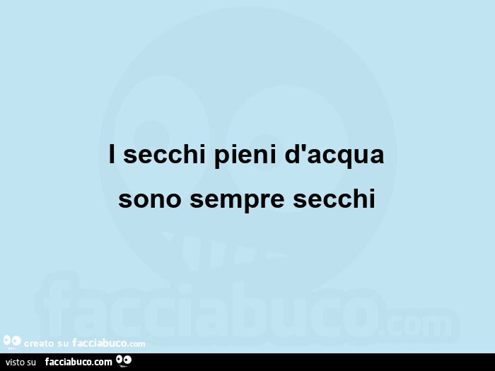 I secchi pieni d'acqua sono sempre secchi