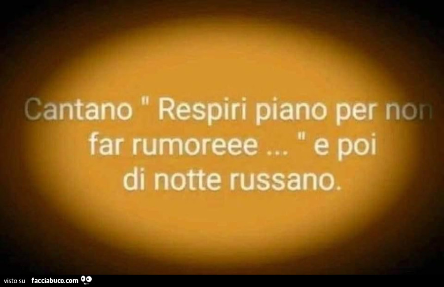 Cantano respiri piano per non far rumoreee… e poi di notte russano