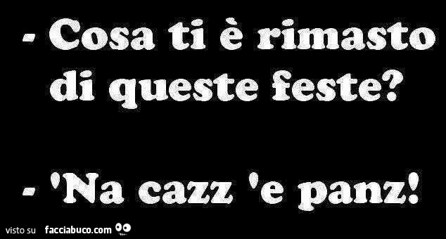 Cosa ti è rimasto di queste feste? Na cazz 'e panz