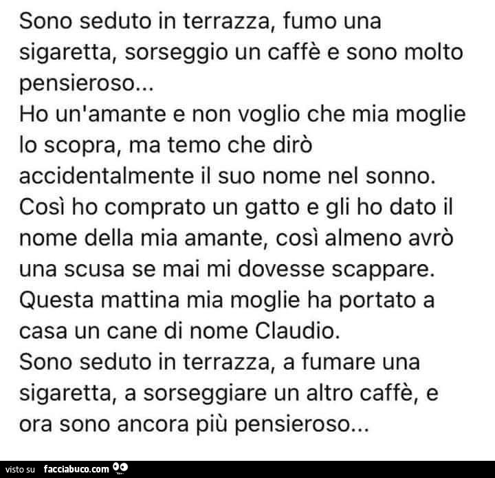 Sono seduto in terrazza, fumo una sigaretta, sorseggio un caffè e sono molto pensieroso… ho un'amante e non voglio che mia moglie lo scopra, ma temo che dirò accidentalmente il suo nome nel sonno