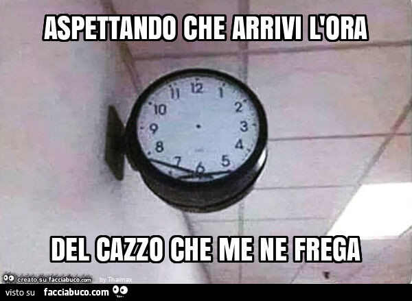 Aspettando che arrivi l'ora del cazzo che me ne frega