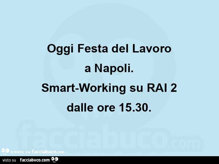 Oggi festa del lavoro a napoli. Smart-working su rai 2 dalle ore 15.30