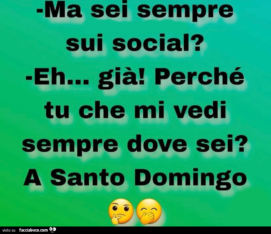 Ma sei sempre sui social? Eh… già! Perché tu che mi vedi sempre dove sei? A santo domingo