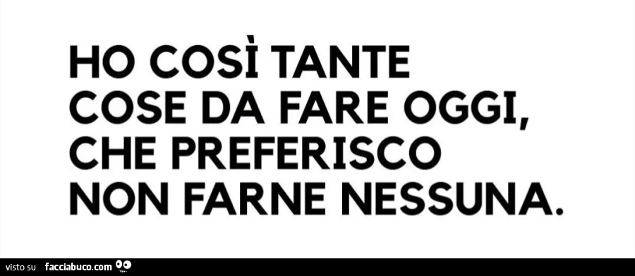 Ho così tante cose da fare oggi che preferisco non farne nessuna