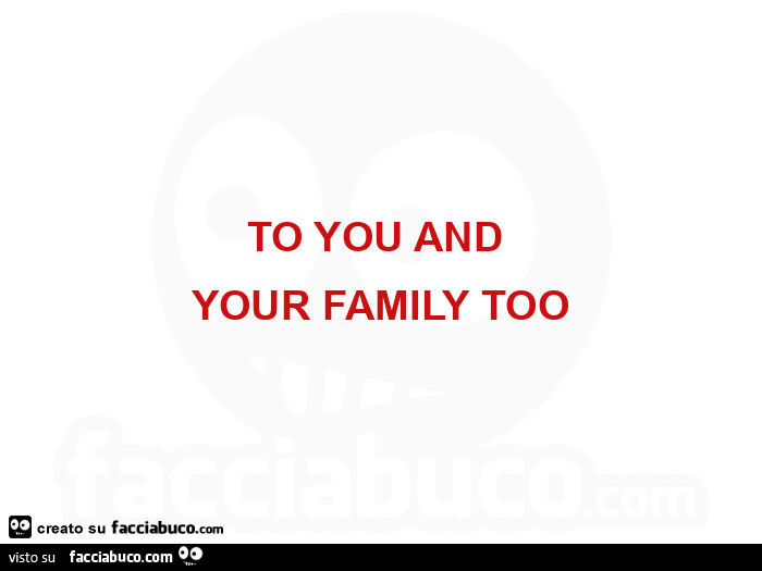 To you and your family too