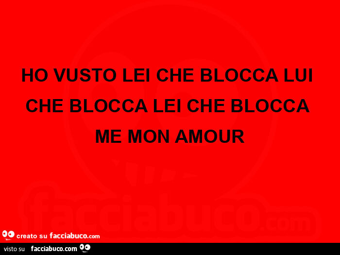 Ho vusto lei che blocca lui che blocca lei che blocca me mon amour