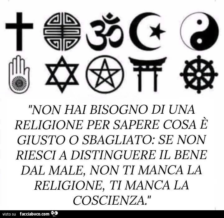 Non hai bisogno di una religione per sapere cosa è giusto o sbagliato: se non riesci a distinguere il bene dal male, non ti manca la religione, ti manca la coscienza
