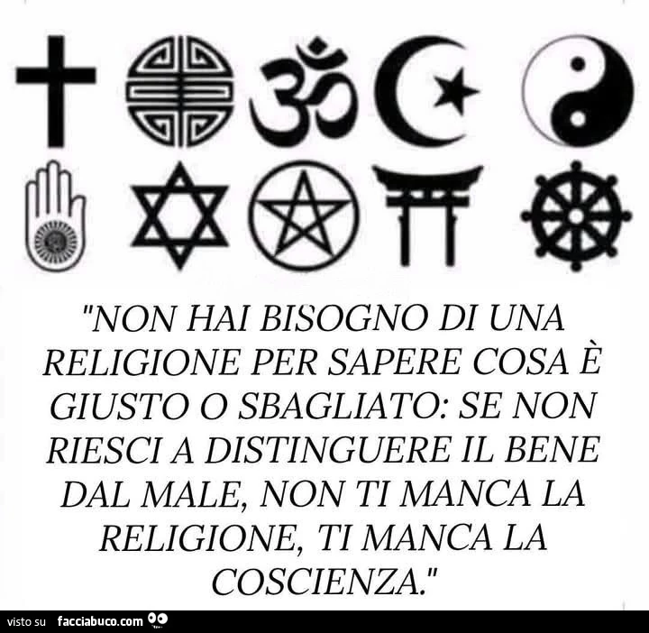 Non hai bisogno di una religione per sapere cosa è giusto o sbagliato: se non riesci a distinguere il bene dal male, non ti manca la religione, ti manca la coscienza