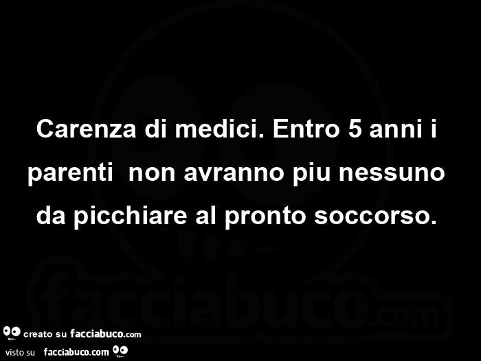 Carenza di medici. Entro 5 anni i parenti non avranno piu nessuno da picchiare al pronto soccorso.  