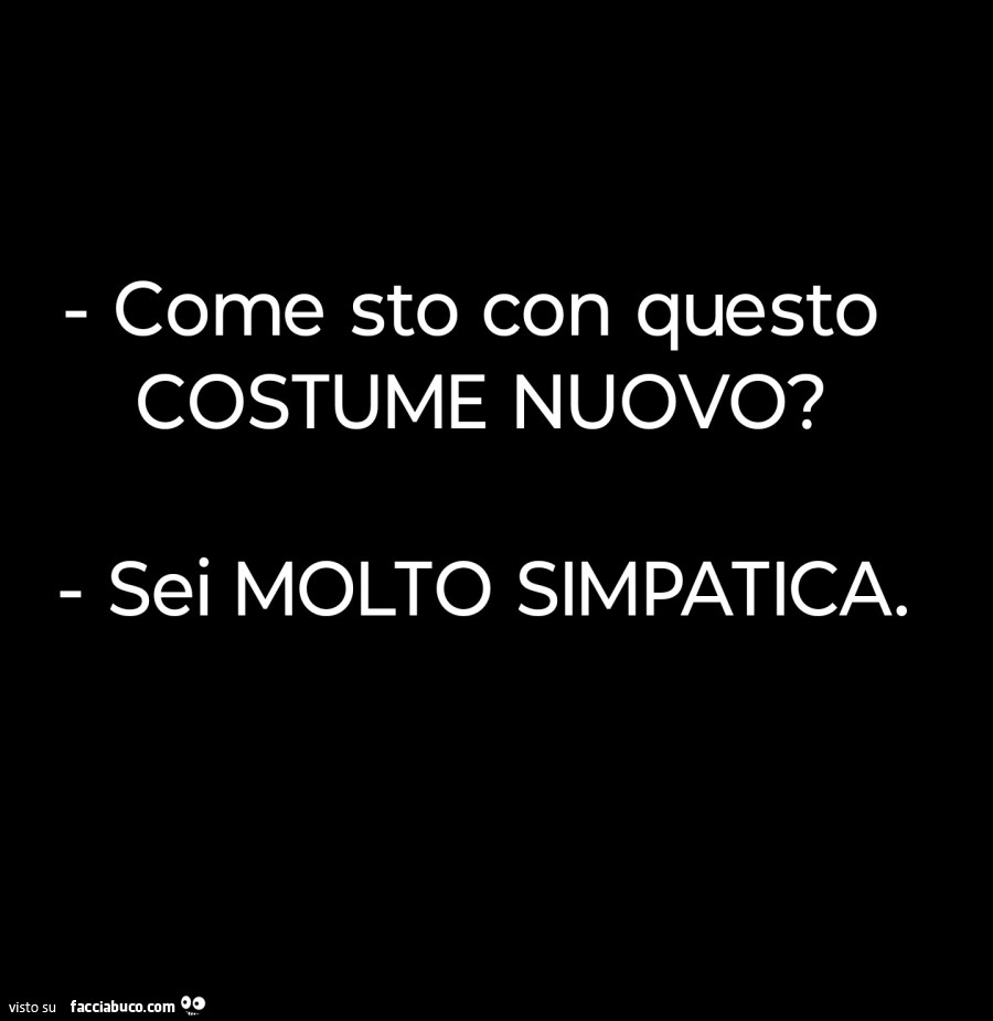 Come sto con questo costume nuovo? Sei molto simpatica