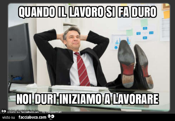 Quando il lavoro si fa duro noi duri iniziamo a lavorare