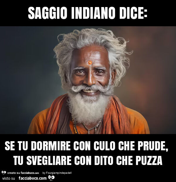 Saggio indiano dice: se tu dormire con culo che prude, tu svegliare con dito che puzza