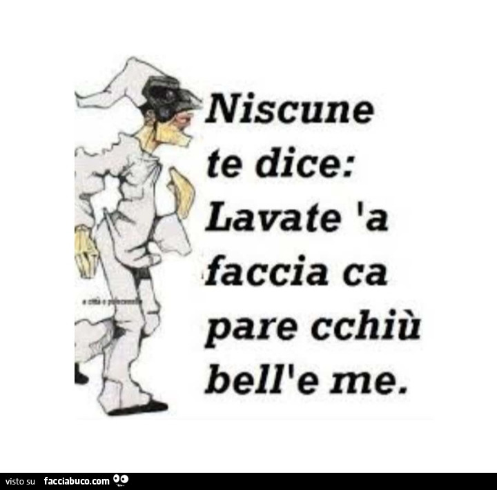 Niscune te dice: lavate 'a faccia ca pare cchiù bell'e me