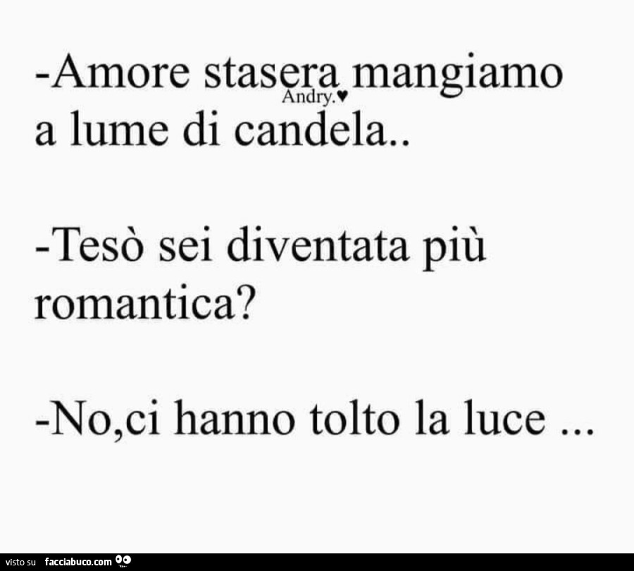 Amore stasera mangiamo a lume di candela. Tesò sei diventata più romantica? No, ci hanno tolto la luce…