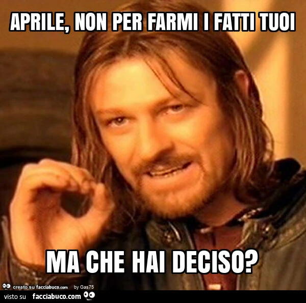 Aprile, non per farmi i fatti tuoi ma che hai deciso?