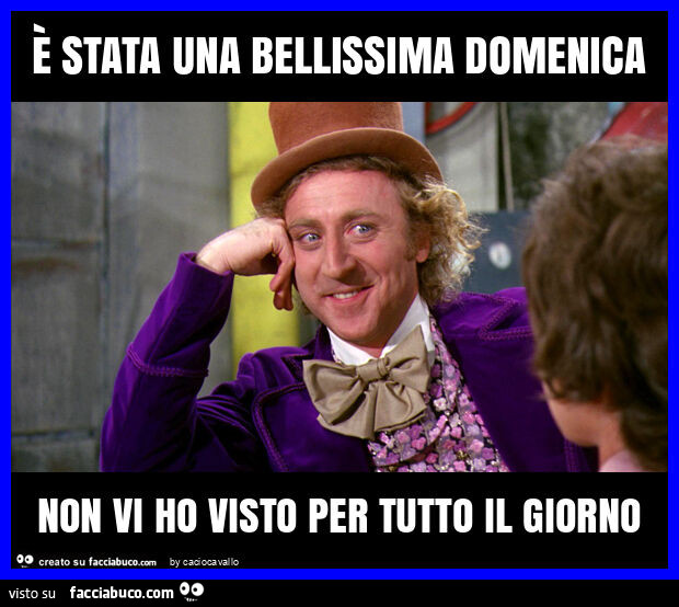 È stata una bellissima domenica non vi ho visto per tutto il giorno