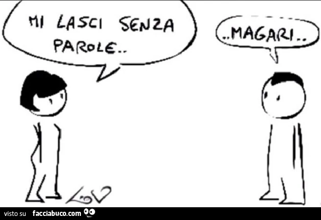 Mi lasci senza parole. Magari