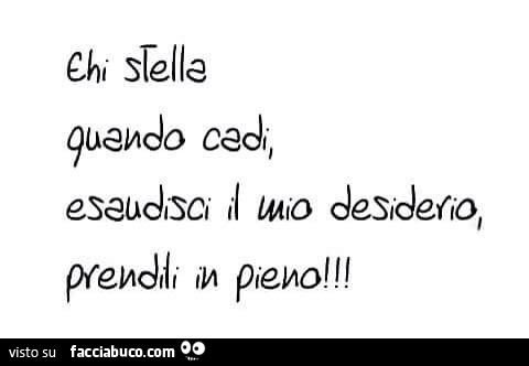 Ehi stella quando cadi, esaudisci il mio desiderio, prenditi in pieno