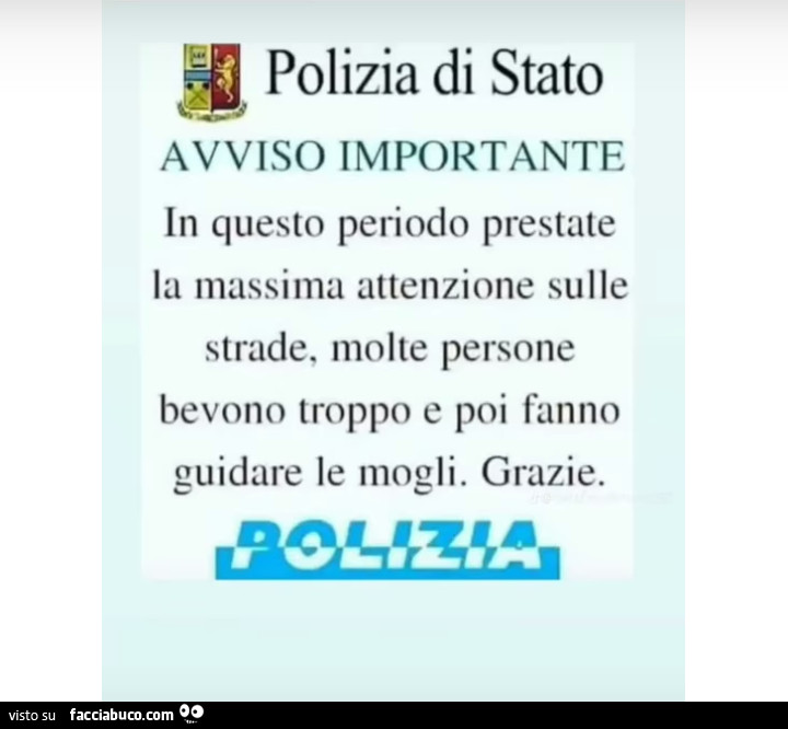 Polizia di stato. Avviso importante. In questo periodo prestate la massima attenzione sulle strade, molte persone bevono troppo e poi fanno guidare le mogli. Grazie