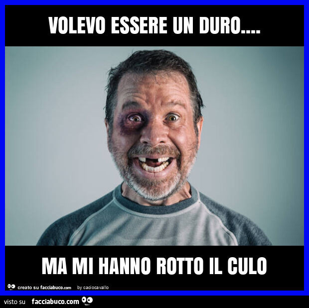Volevo essere un duro… ma mi hanno rotto il culo