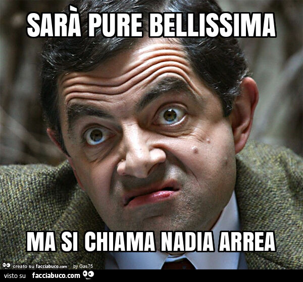 Sarà pure bellissima ma si chiama nadia arrea